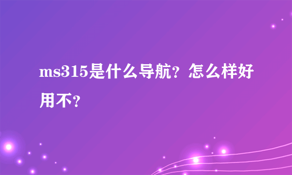 ms315是什么导航？怎么样好用不？