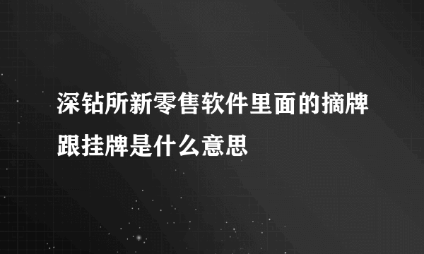 深钻所新零售软件里面的摘牌跟挂牌是什么意思