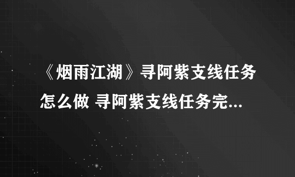 《烟雨江湖》寻阿紫支线任务怎么做 寻阿紫支线任务完成方法攻略
