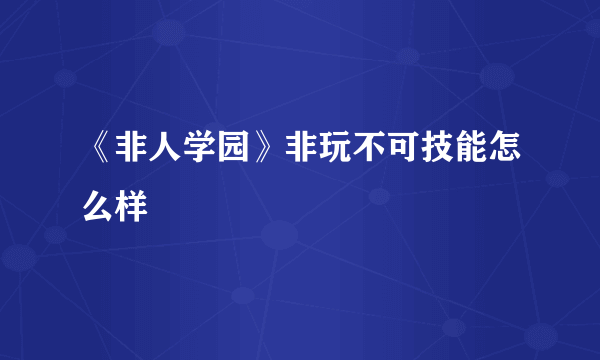 《非人学园》非玩不可技能怎么样
