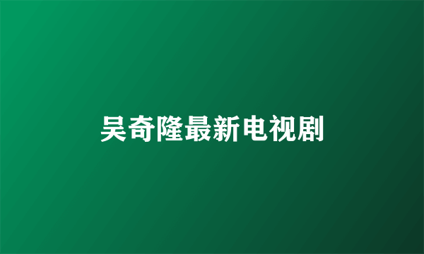 吴奇隆最新电视剧