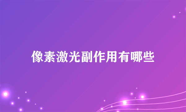 像素激光副作用有哪些