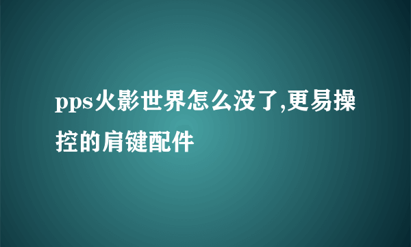 pps火影世界怎么没了,更易操控的肩键配件