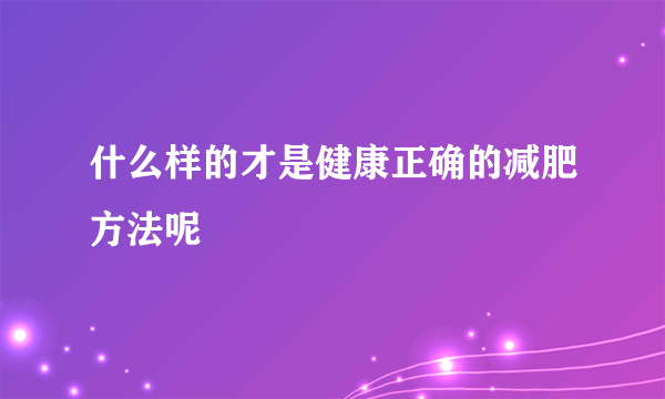 什么样的才是健康正确的减肥方法呢