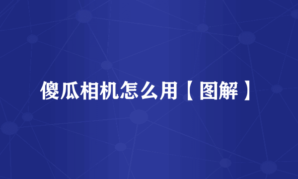 傻瓜相机怎么用【图解】