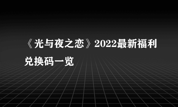 《光与夜之恋》2022最新福利兑换码一览