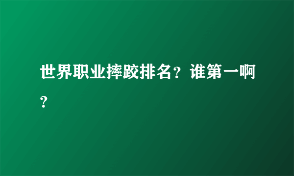 世界职业摔跤排名？谁第一啊？