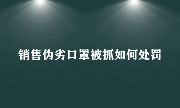 销售伪劣口罩被抓如何处罚