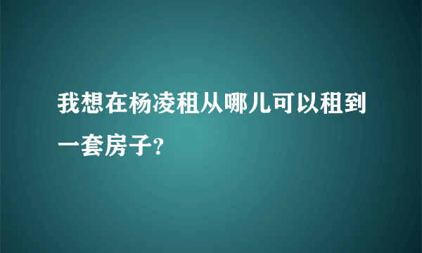 我想在杨凌租从哪儿可以租到一套房子？