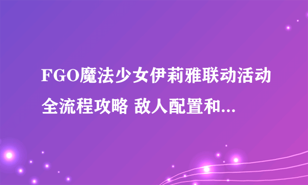 FGO魔法少女伊莉雅联动活动全流程攻略 敌人配置和材料掉落一览