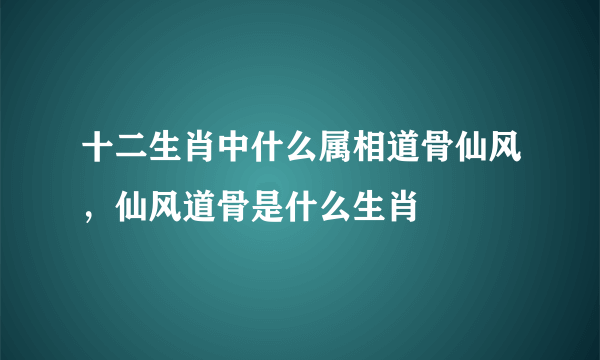 十二生肖中什么属相道骨仙风，仙风道骨是什么生肖
