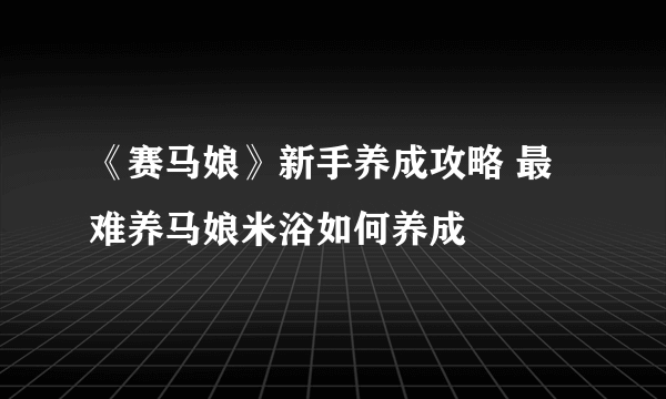 《赛马娘》新手养成攻略 最难养马娘米浴如何养成