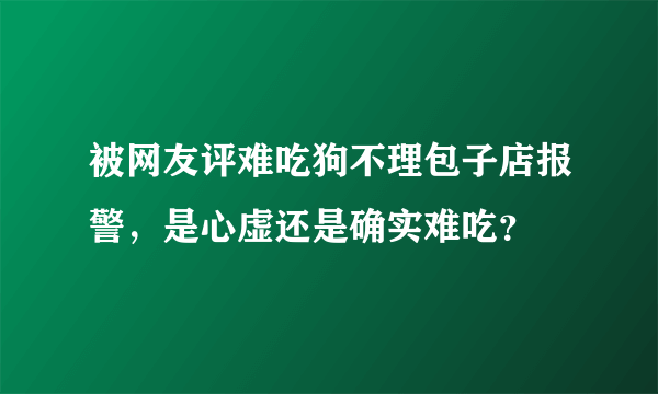 被网友评难吃狗不理包子店报警，是心虚还是确实难吃？