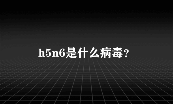 h5n6是什么病毒？