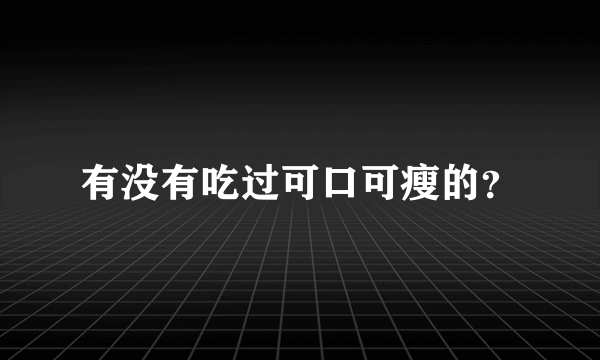 有没有吃过可口可瘦的？