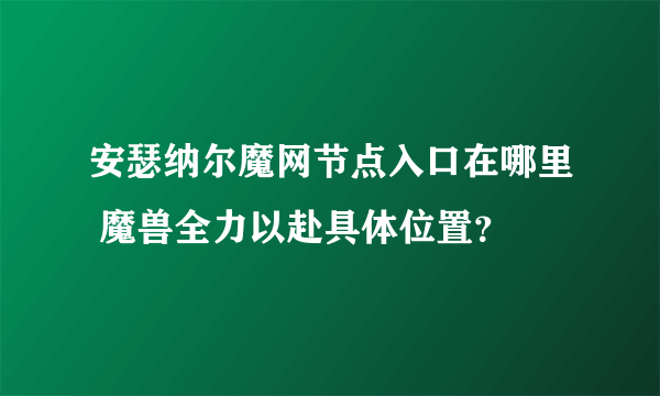 安瑟纳尔魔网节点入口在哪里 魔兽全力以赴具体位置？