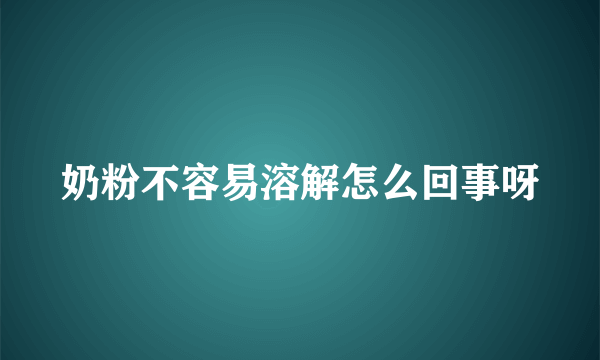 奶粉不容易溶解怎么回事呀