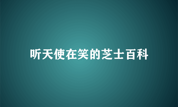 听天使在笑的芝士百科