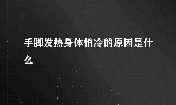 手脚发热身体怕冷的原因是什么