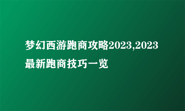 梦幻西游跑商攻略2023,2023最新跑商技巧一览