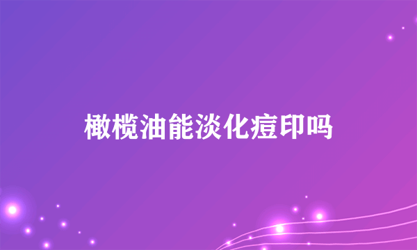 橄榄油能淡化痘印吗