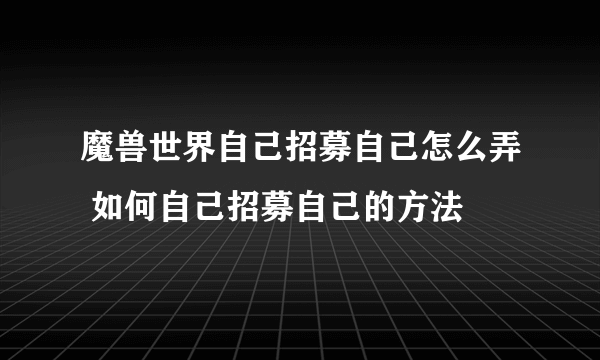 魔兽世界自己招募自己怎么弄 如何自己招募自己的方法