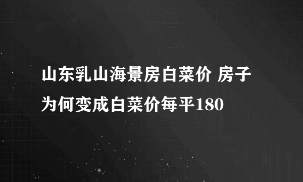 山东乳山海景房白菜价 房子为何变成白菜价每平180