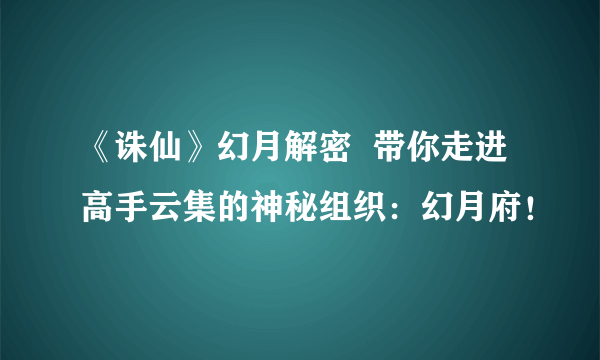 《诛仙》幻月解密  带你走进高手云集的神秘组织：幻月府！