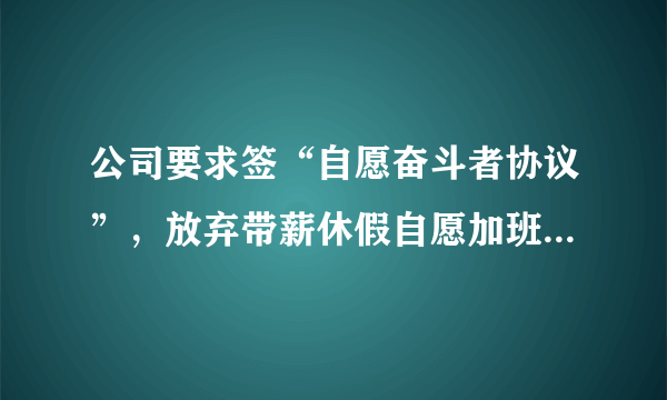 公司要求签“自愿奋斗者协议”，放弃带薪休假自愿加班，是否有效?