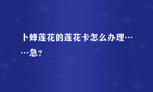 卜蜂莲花的莲花卡怎么办理……急？