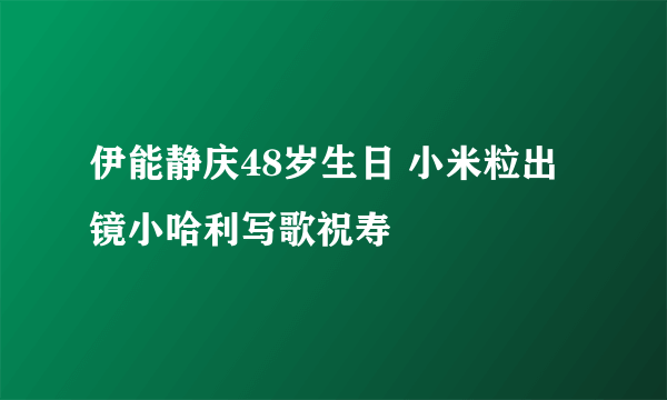 伊能静庆48岁生日 小米粒出镜小哈利写歌祝寿