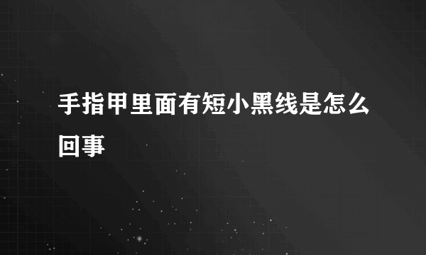 手指甲里面有短小黑线是怎么回事