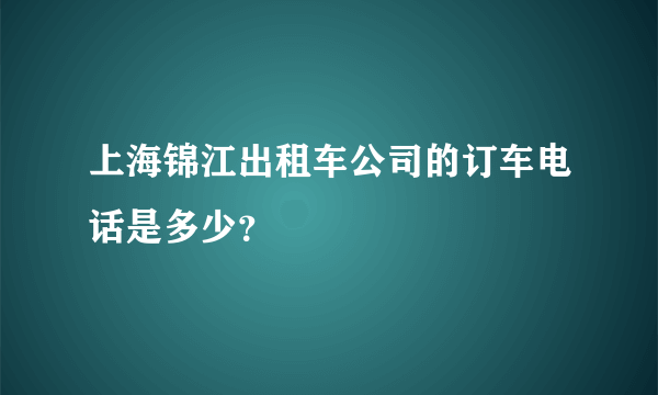 上海锦江出租车公司的订车电话是多少？