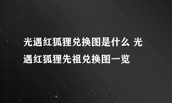光遇红狐狸兑换图是什么 光遇红狐狸先祖兑换图一览
