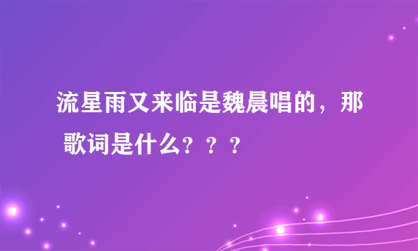 流星雨又来临是魏晨唱的，那 歌词是什么？？？
