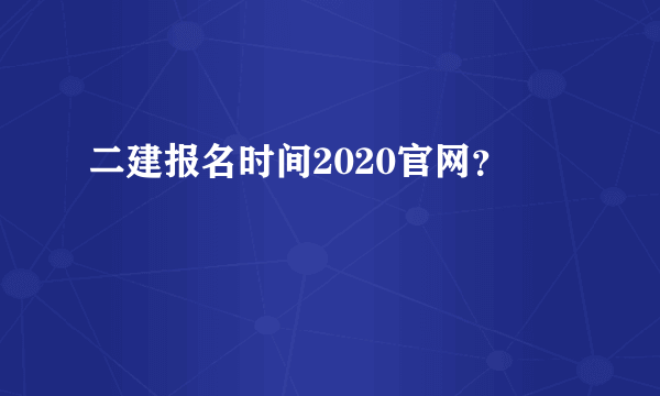 二建报名时间2020官网？