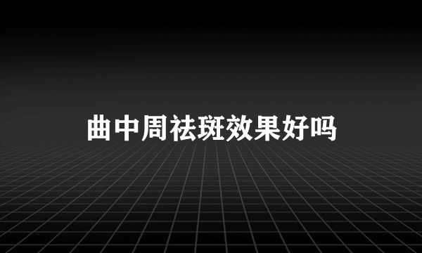 曲中周祛斑效果好吗