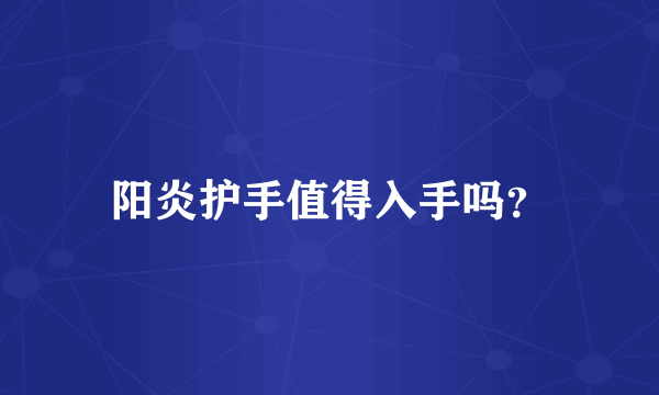 阳炎护手值得入手吗？