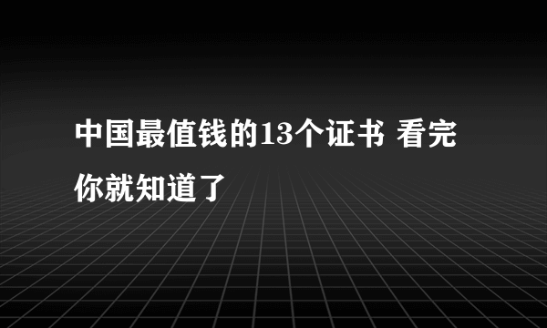 中国最值钱的13个证书 看完你就知道了