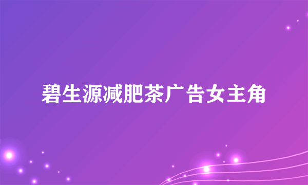 碧生源减肥茶广告女主角
