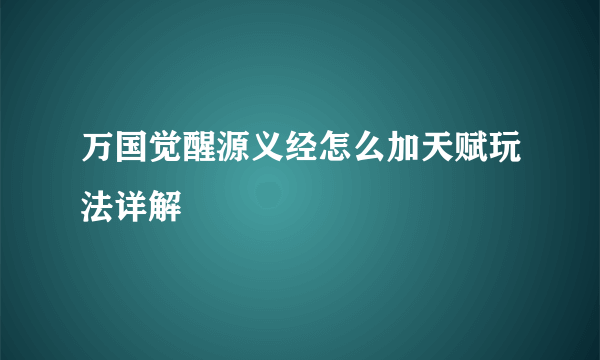 万国觉醒源义经怎么加天赋玩法详解