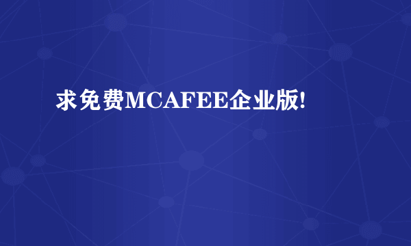 求免费MCAFEE企业版!