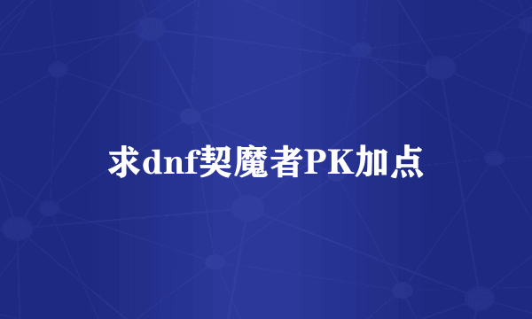 求dnf契魔者PK加点