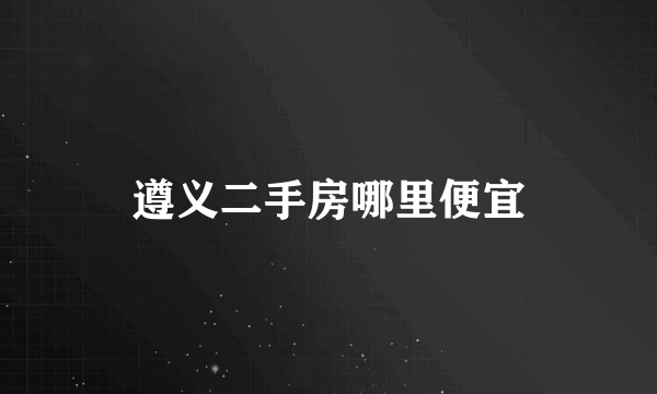 遵义二手房哪里便宜