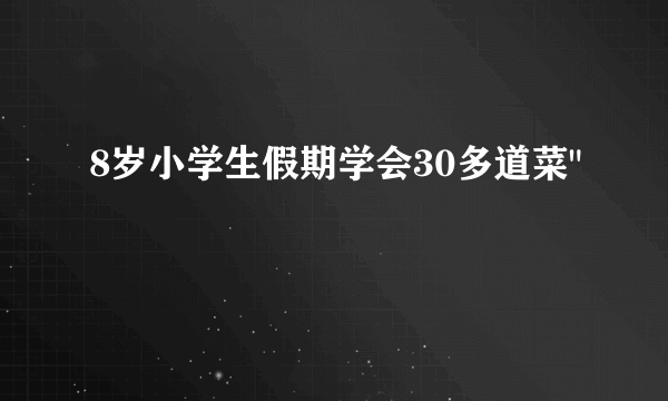 8岁小学生假期学会30多道菜