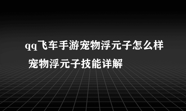 qq飞车手游宠物浮元子怎么样 宠物浮元子技能详解