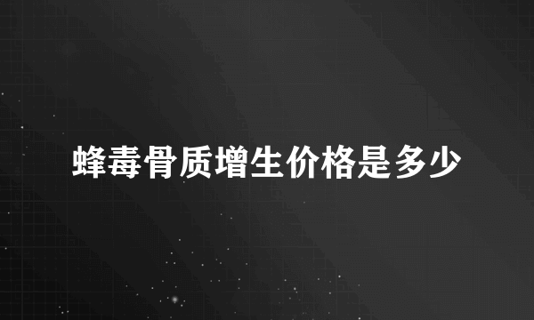 蜂毒骨质增生价格是多少