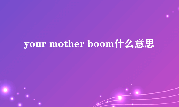 your mother boom什么意思