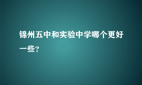 锦州五中和实验中学哪个更好一些？
