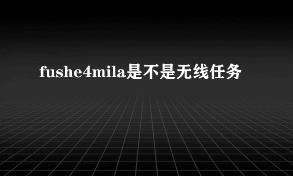 fushe4mila是不是无线任务